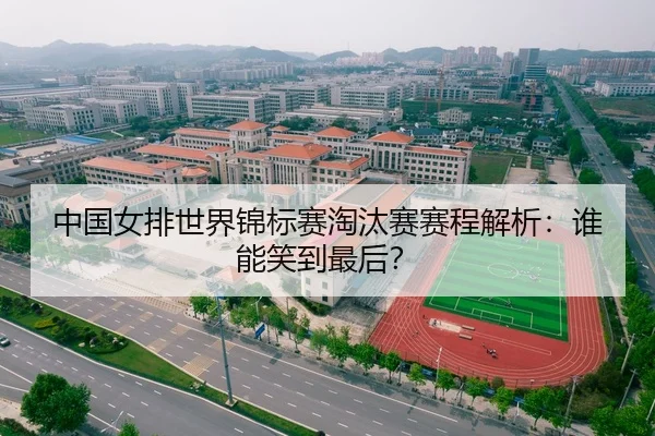 中国女排世界锦标赛淘汰赛赛程解析：谁能笑到最后？